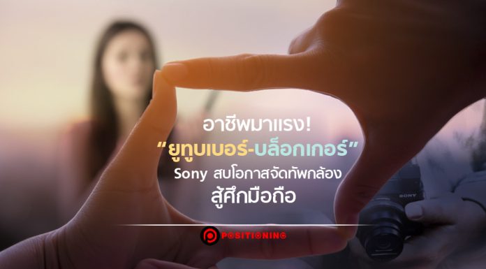 อาชีพมาแรง! “ยูทูบเบอร์-บล็อกเกอร์” Sony สบโอกาสจัดทัพกล้องสู้ศึกมือถือ
