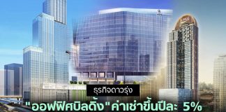 ธุรกิจอื่นทรุดแต่ “ออฟฟิศบิลดิ้ง” ดีมาก! ค่าเช่าขึ้นสม่ำเสมอ 5% จับตาปี 2567 ซัพพลายทะลัก