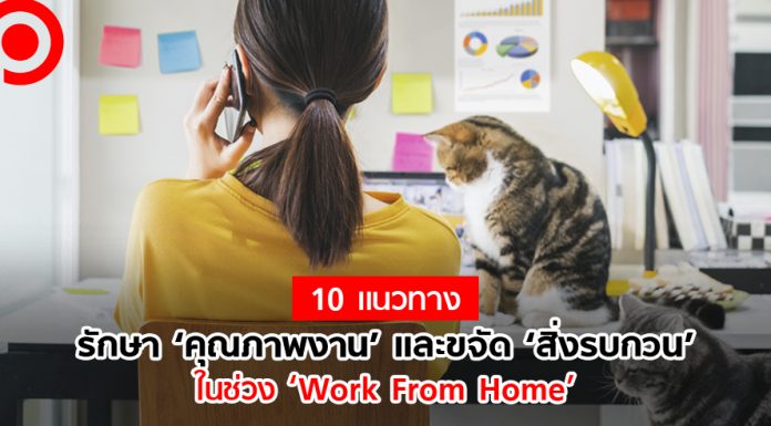 10 แนวทางรักษา ‘คุณภาพงาน’ และขจัด ‘สิ่งรบกวน’ ในช่วง ‘Work from Home’
