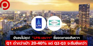ยังลงไม่สุด! “LPN-เสนาฯ” ชี้ยอดขายอสังหาฯ Q1 ต่ำกว่าเป้า 20-40% แต่ Q2-Q3 จะซึมยิ่งกว่า