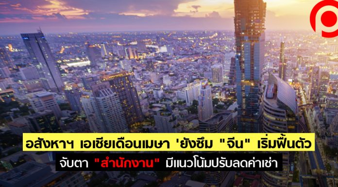 อสังหาฯ เอเชียเดือนเมษา’ยังซึม “จีน” เริ่มฟื้นตัว จับตา “สำนักงาน” มีแนวโน้มปรับลดค่าเช่า