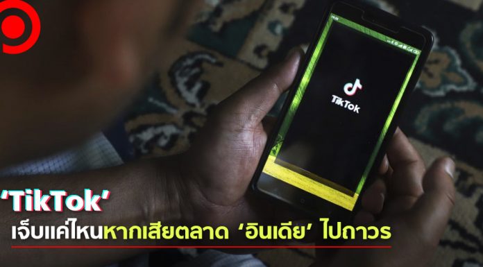 วิเคราะห์ ‘TikTok’ เจ็บแค่ไหนหากเสียตลาด ‘อินเดีย’ ไปอย่างถาวร