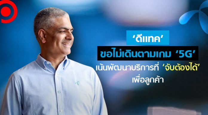 ‘ดีแทค’ ขอไม่เดินตามเกม ‘5G’ เน้นฟังความต้องการลูกค้า พัฒนาบริการที่ ‘จับต้องได้’