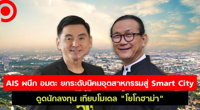 เปิดดีล AIS x อมตะ ยกระดับนิคมอุตสาหกรรมสู่ Smart City เทียบโมเดล “โยโกฮาม่า”
