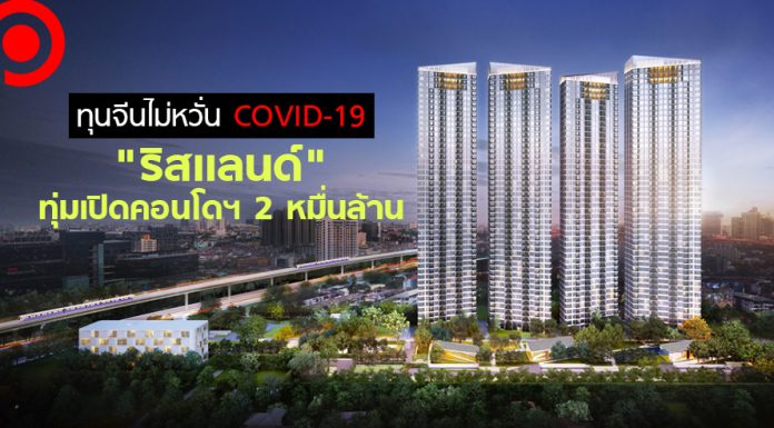 ทุนจีนไม่หวั่น COVID-19 “ริสแลนด์” ทุ่มเปิดคอนโดฯ 2 หมื่นล้าน ย่านอุดมสุข-รามคำแหง