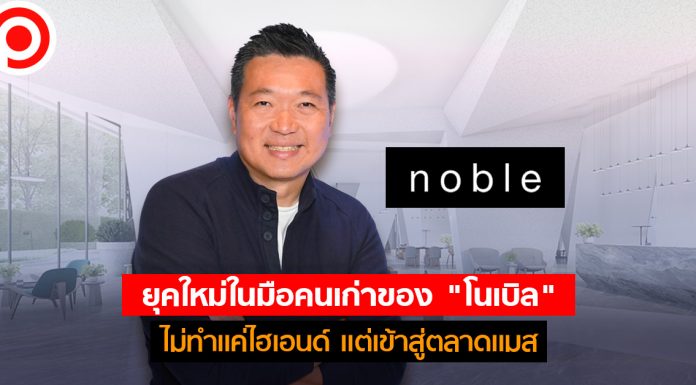 ยุคใหม่ในมือคนเก่าของ “โนเบิล” ไม่ทำแต่คอนโดฯ ไฮเอนด์ เร่งเพิ่มพอร์ตสินค้าที่เอื้อมถึงง่าย