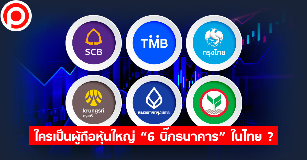 ใครเป็นผู้ถือหุ้นใหญ่ “6 บิ๊กธนาคาร” ในไทย? | Positioning Magazine