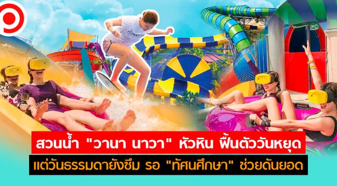 สวนน้ำ “วานา นาวา” หัวหิน ฟื้นตัววันหยุดแต่วันธรรมดายังซึม รอ “ทัศนศึกษา” ช่วยดันยอด