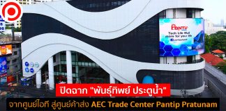 ปิดฉาก “พันธุ์ทิพย์ ประตูน้ำ” พลิกโฉมศูนย์ไอที สู่ศูนย์ค้าส่ง AEC Trade Center Pantip Pratunam