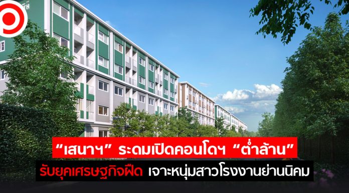 “เสนาฯ” ระดมเปิดคอนโดฯ “ต่ำล้าน” รับยุคเศรษฐกิจฝืด เจาะหนุ่มสาวโรงงานย่านนิคม