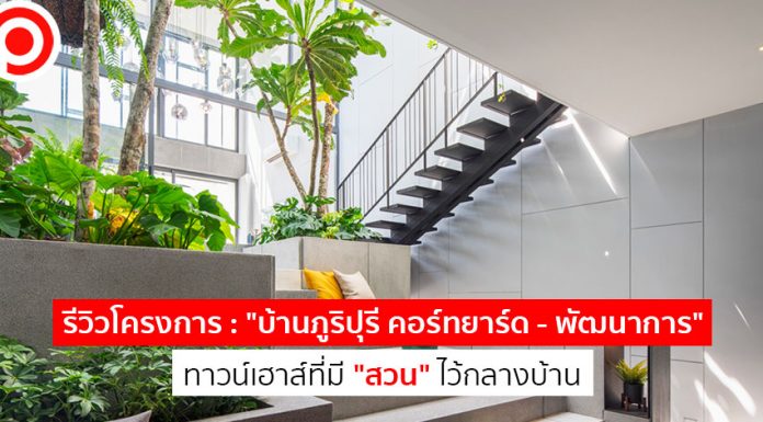 รีวิวโครงการ : “บ้านภูริปุรี คอร์ทยาร์ด – พัฒนาการ” ทาวน์เฮาส์ที่มี “สวน” ไว้กลางบ้าน