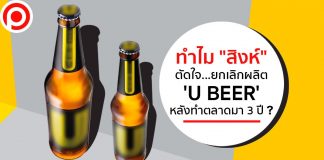 เปิดเหตุผล ทำไม ‘สิงห์’ ตัดใจ…เลิกผลิต U BEER หลังทำตลาดมา 3 ปี ?