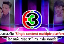 ถอดแนวคิด ‘Single Content Multiple Platform’ โอกาสฟื้น ‘ช่อง 3’ ให้ทำ ‘กำไร’ อีกครั้ง