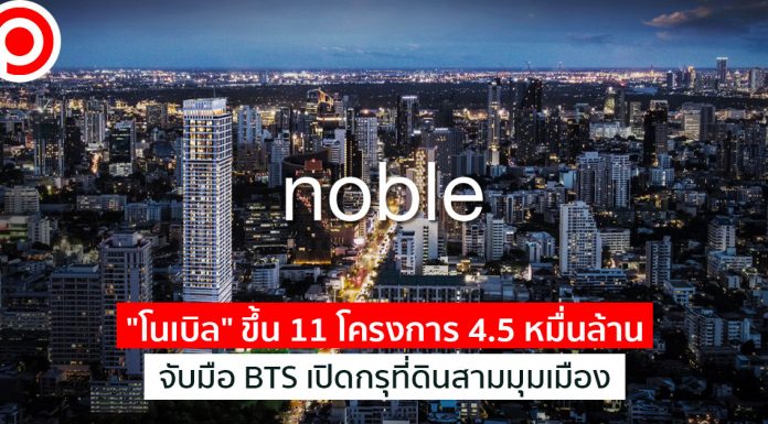 บุกหนักปี’64! “โนเบิล” ขึ้น 11 โครงการ 4.5 หมื่นล้าน จับมือ BTS เปิดกรุที่ดินสามมุมเมือง