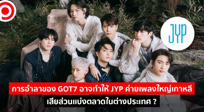 การอำลาของ GOT 7 อาจทำให้ JYP ค่ายเพลงใหญ่เกาหลี เสียส่วนเเบ่งตลาดในต่างประเทศ?