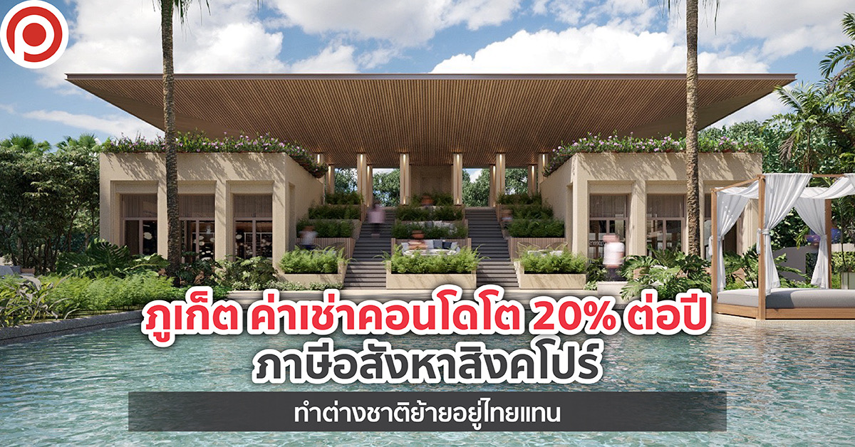 ภูเก็ต ค่าเช่าคอนโดโต 20% ต่อปี ภาษีอสังหาสิงคโปร์ ทำต่างชาติย้ายอยู่ไทยแทน
