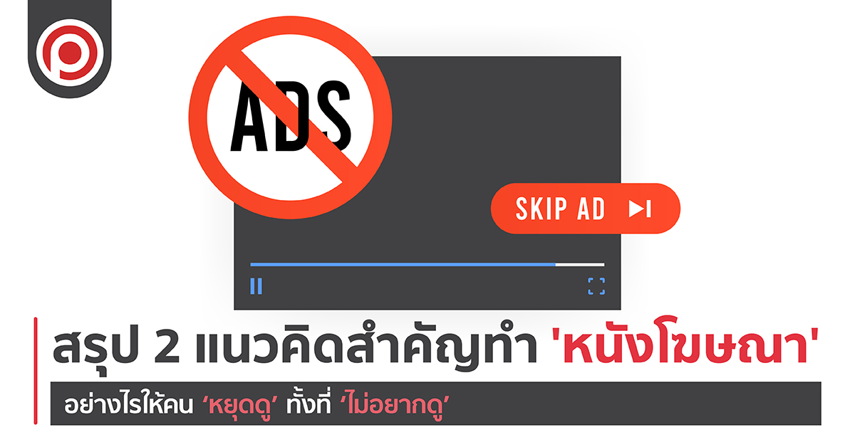 สรุป 2 ประเด็นสำคัญ ทำอย่างไรให้คน ‘หยุดดู’ หนังโฆษณา ทั้งที่ ‘ไม่อยากดู’
