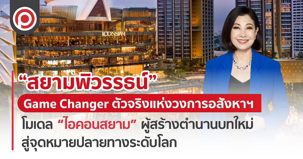 “สยามพิวรรธน์” Game Changer ตัวจริงแห่งวงการอสังหาฯ โมเดล “ไอคอนสยาม” ผู้สร้างตำนานบทใหม่ สู่จุดหมายปลายทางระดับโลก