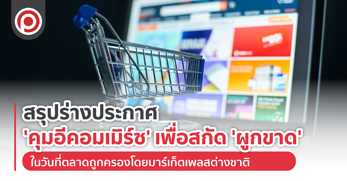 สรุปร่างประกาศ ‘คุมอีคอมเมิร์ซ’ เพื่อสกัด ‘ผูกขาด’ ในวันที่ตลาดถูกครองโดยมาร์เก็ตเพลสต่างชาติ