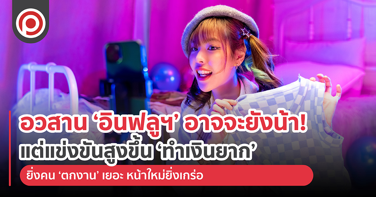 อวสาน ‘อินฟลูฯ’ อาจจะยังน้า! แต่แข่งขันสูงขึ้น ‘ทำเงินยาก’ ยิ่งคน ‘ตกงาน’ เยอะ หน้าใหม่ยิ่งเกร่อ