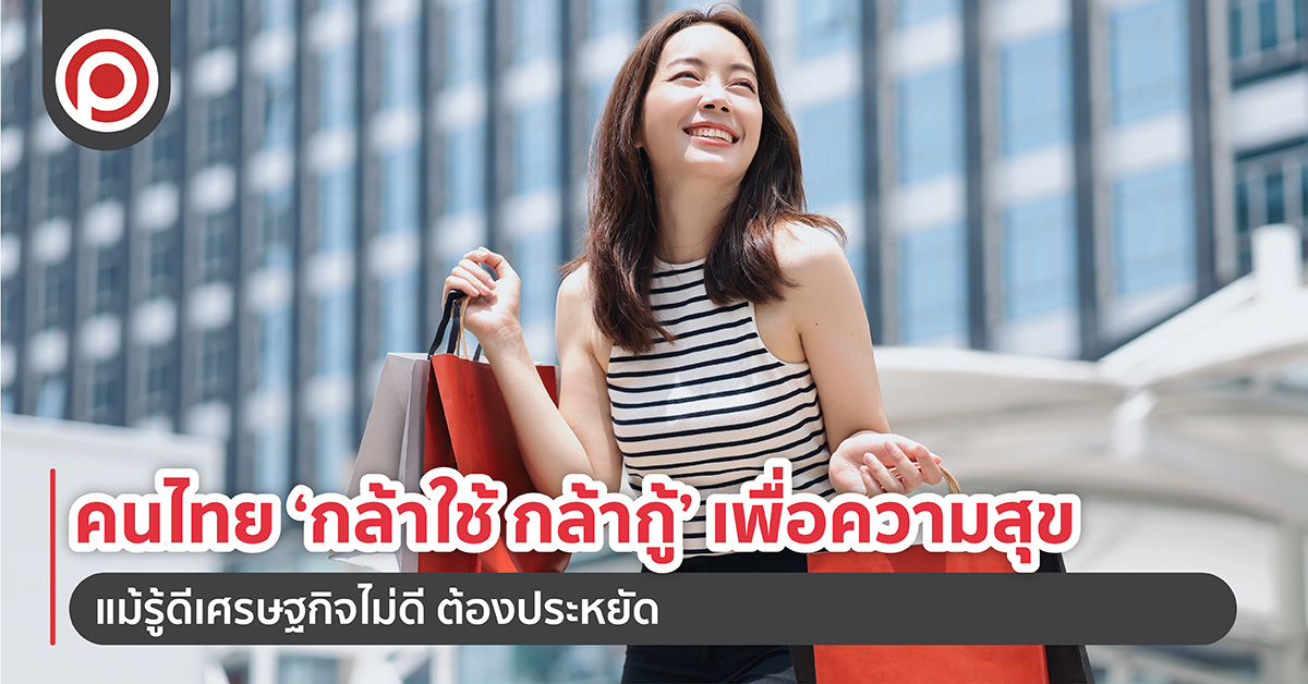 คนไทย ‘กล้าใช้ กล้ากู้’ เพื่อความสุข แม้รู้ดีเศรษฐกิจไม่ดี ต้องประหยัด