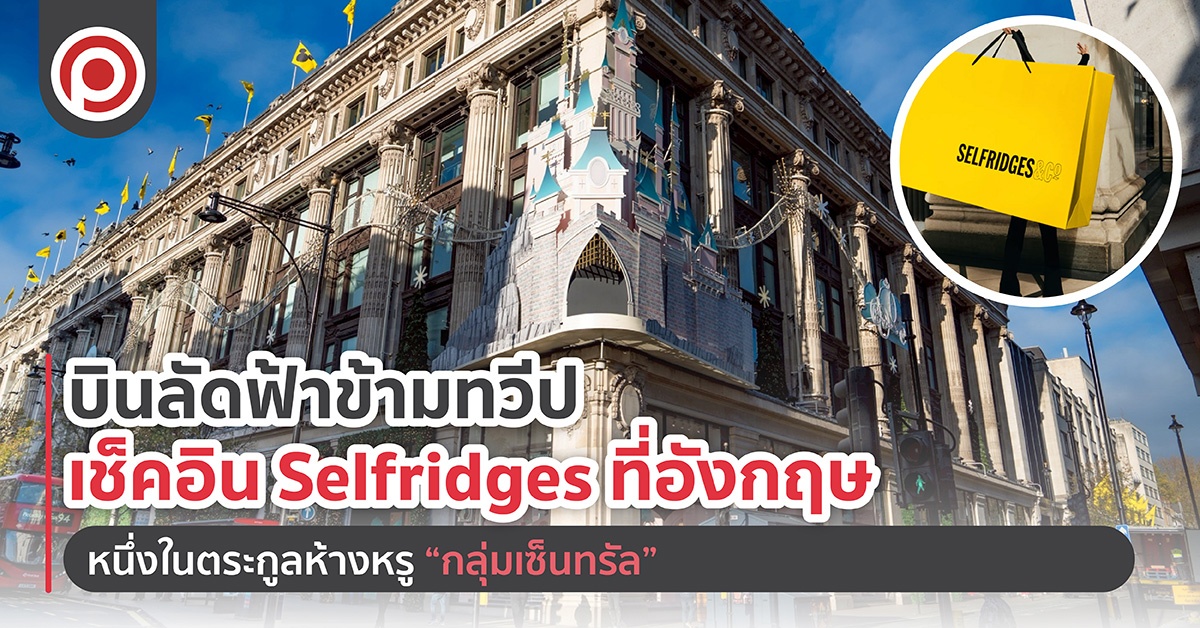 บินลัดฟ้าข้ามทวีป เช็คอิน Selfridges ที่อังกฤษ หนึ่งในตระกูลห้างหรู “กลุ่มเซ็นทรัล”