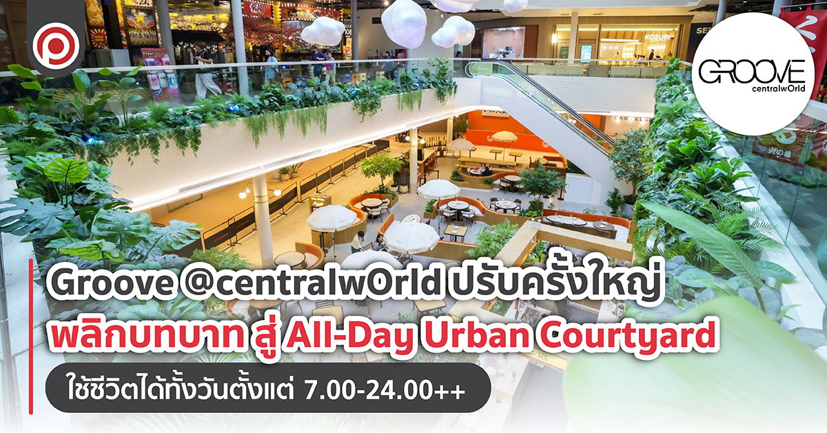 Groove @centralwOrld ปรับครั้งใหญ่ พลิกบทบาท สู่ All-Day Urban Courtyard ใช้ชีวิตได้ทั้งวันตั้งแต่ 7.00-24.00++