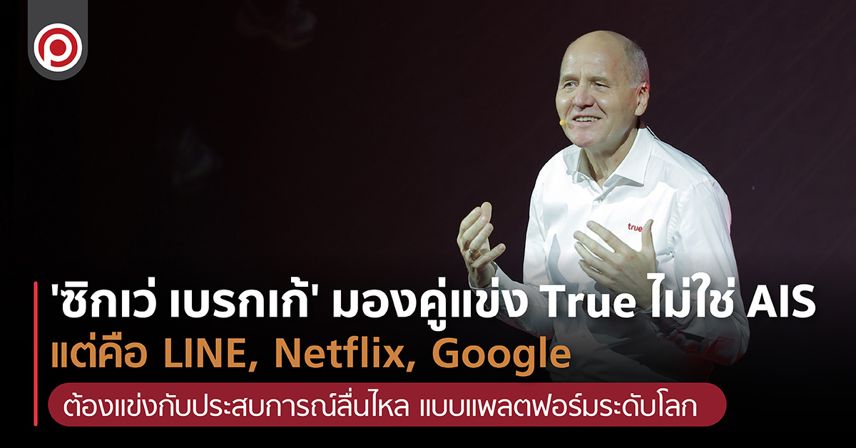 ‘ซิกเว่ เบรกเก้’ มองคู่แข่ง True ไม่ใช่ AIS แต่คือ LINE, Netflix, Google ต้องแข่งกับประสบการณ์ลื่นไหล แบบแพลตฟอร์มระดับโลก